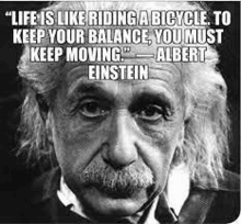 life is like riding a bicycle , to keep your balance , you must keep moving .