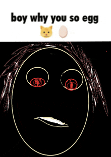 a drawing of a face with red eyes and the words boy why you so egg above it