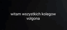 a black background with the words witam wszystkich kolegow volgona in white letters