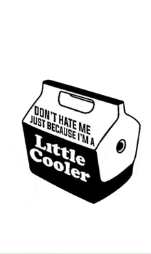 a black and white drawing of a little cooler that says do n't hate me just because i 'm a little