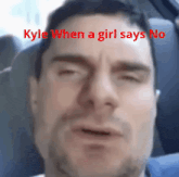 a close up of a man 's face with kyle when a girl says no written in red
