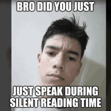 a picture of a young man with a caption that says bro did you just just speak during silent reading time