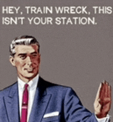 a man in a suit and tie says " hey train wreck this isn 't your station "