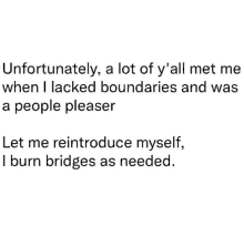 unfortunately , a lot of y'all met me when i lacked boundaries and was a people pleaser