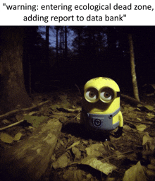 a picture of a minion in the woods with the caption " warning entering ecological dead zone adding report to data bank " on top