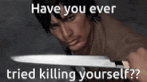 a man holding a large knife with the words have you ever tried killing yourself below him