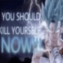 a picture of a dragon ball z character with the words `` you should kill yourself now '' written on it .