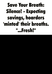 a poster that says " save your breath silence expecting savings hoarders minted their breaths fresh ! "