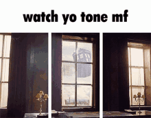 a picture of a window with the words watch yo tone mf