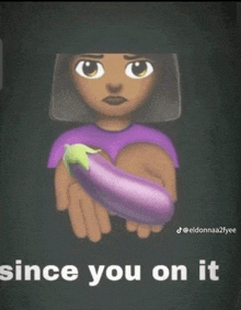 a cartoon of a woman holding an eggplant with the words since you on it below it