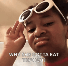 a girl wearing sunglasses is making a funny face and says why she gotta eat though