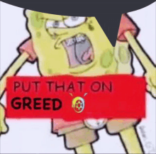 a picture of spongebob holding a sign that says put that on greed