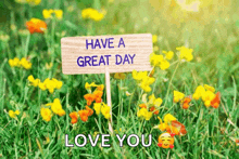 a wooden sign that says have a great day love you is in a field of flowers .