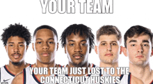 a group of basketball players standing next to each other with a caption that says your team just lost to the connecticut huskies