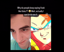 why do people keep saying i look like goku ? wait , actually i can kinda see it