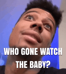 a man is looking up with a caption that says who gone watch the baby