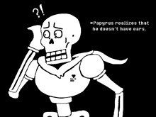 papyrus realizes that he does n't have ears in this black and white drawing