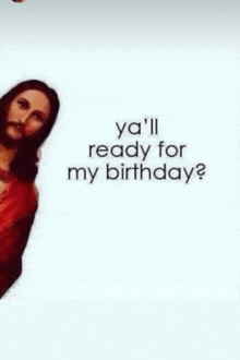 a picture of jesus with the words `` ya 'll ready for my birthday '' .