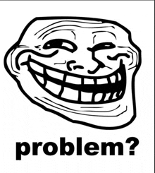 a black and white troll face with the word problem below it