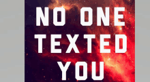 a poster that says " no one texted you " on it