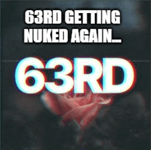 a poster with the words `` 63rd getting nuked again ... 63rd '' and a red rose in the background .