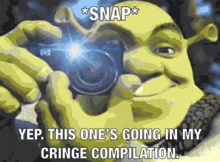 shrek is taking a picture with a camera and the caption snap yep this one 's going in my cringe compilation