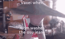 a person is dancing in a room with the words vaxei when mom washes the osu jeans