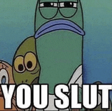 a cartoon character from spongebob squarepants is standing next to another cartoon character and saying `` you slut '' .