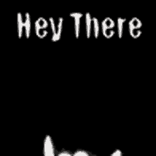 a black background with white letters that say `` hey there ''