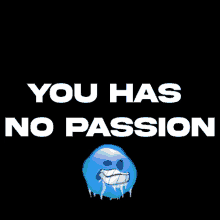 a black background with the words " you has no passion " and a blue smiley face