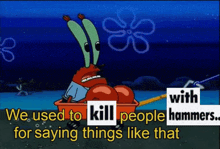 a cartoon of a crab with the words " we used to kill people hammers for saying things like that " on it