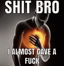 a man is holding his chest with the words " shit bro i almost gave a fuck " above him