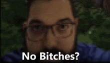 a blurry image of a man with glasses and the words no bitches