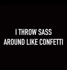 a black background with a quote that says `` i throw sass around like confetti ''