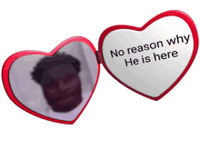 a heart shaped mirror with a picture of a man and the words " no reason why he is here "