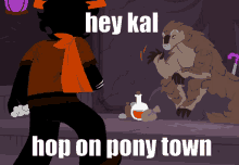 a cartoon of a man standing next to a monster with the words hey kal hop on pony town