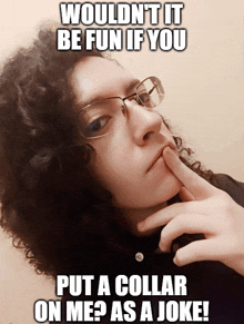 a woman with curly hair wearing glasses and a caption that says wouldn t it be fun if you put a collar