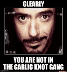 a picture of a man with the words clearly you are not in the garlic knot gang on it