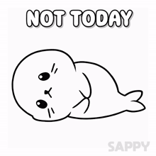 a black and white drawing of a seal with the words not today written above it