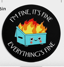 a dumpster on fire with the words " i 'm fine it 's fine everything 's fine "