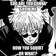 a black and white drawing of a man wearing sunglasses with the caption " soo are you gonna show me how you squirt or what "