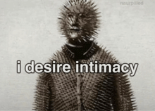 a black and white photo of a person with spikes on their face and the words i desire intimacy below them