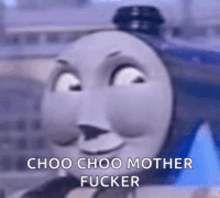 thomas the tank engine is making a face and saying choo choo mother fucker .