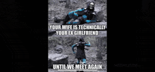 a meme that says your wife is technically your ex-girlfriend until we meet again