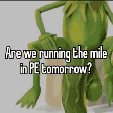 a picture of kermit the frog with the caption " are we running the mile in pe tomorrow ? "