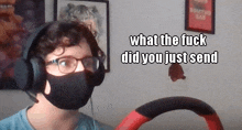 a man wearing a face mask and headphones says what the fuck did you just send