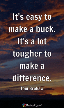 it 's easy to make a buck . it 's a lot tougher to make a difference . tom brokaw