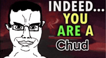a cartoon of a man with glasses and the words indeed you are a chud behind him