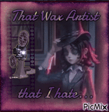 a picture of a girl with a top hat and the words that wax artist that i hate