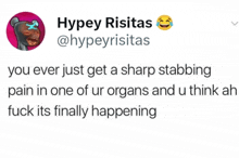 a tweet by hypey risitas says you ever just get a sharp stabbing pain in one of your organs